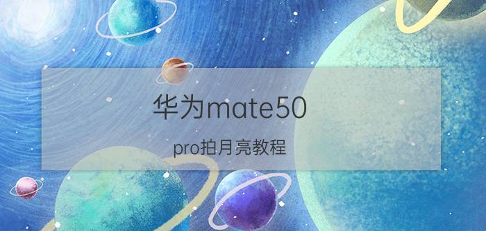 华为mate50 pro拍月亮教程 oppo怎么拍超级月亮？